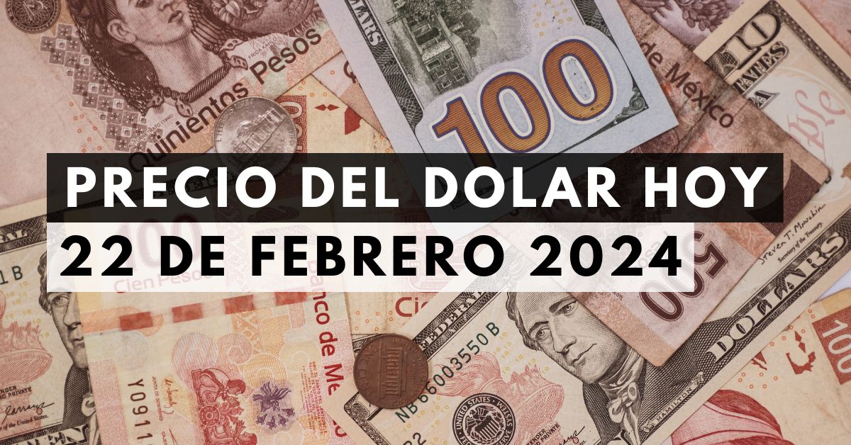 Precio del dólar: Tipo de cambio hoy 22 de febrero de 2024