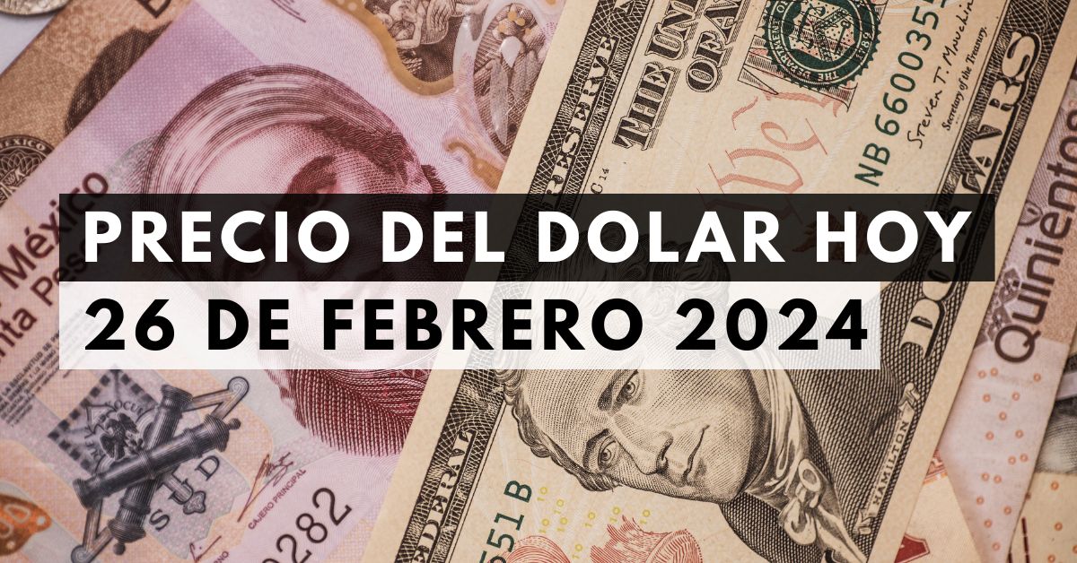 Precio del dólar: Tipo de cambio hoy 26 de febrero de 2024