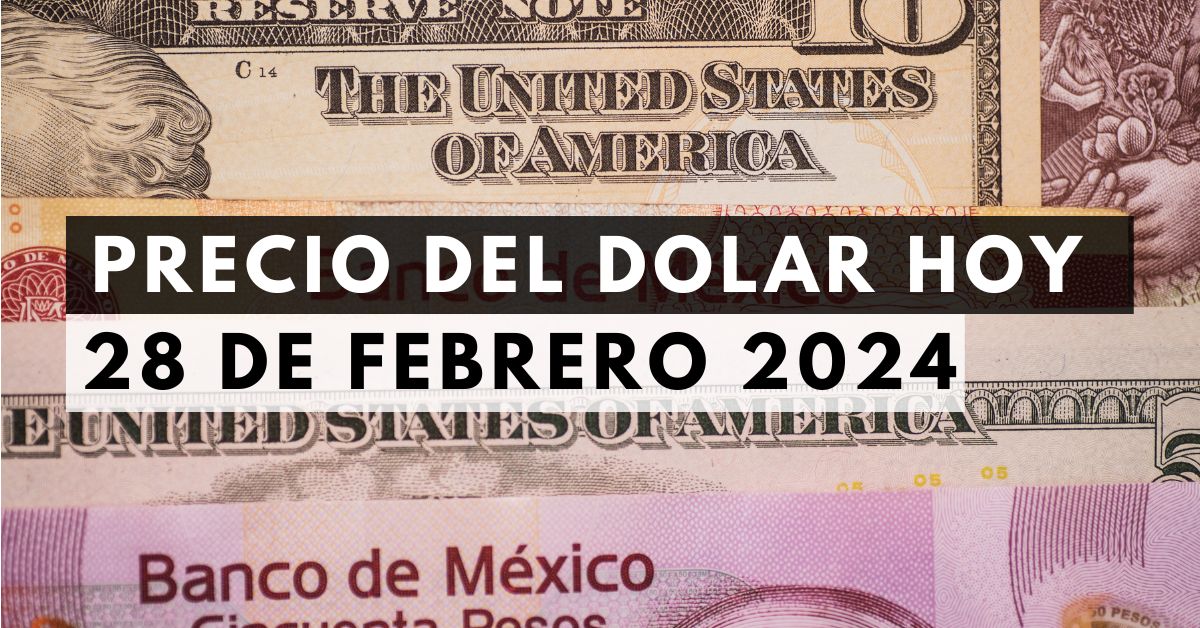Precio del dólar: Tipo de cambio hoy 28 de febrero de 2024