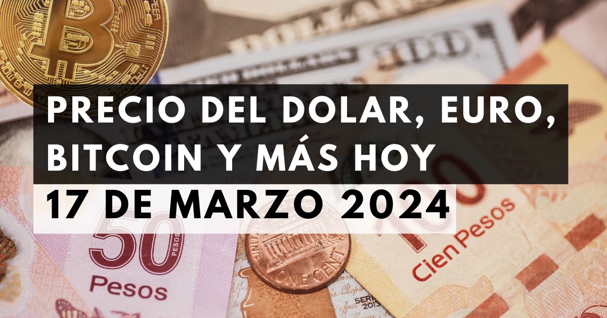 Precio del dólar, euro, Bitcoin y más: Tipo de cambio hoy 17 de marzo de 2024