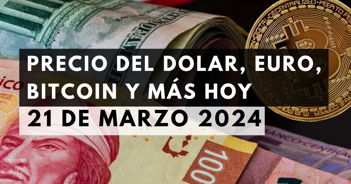 Precio del dólar, euro, Bitcoin y más: Tipo de cambio hoy 21 de marzo de 2024