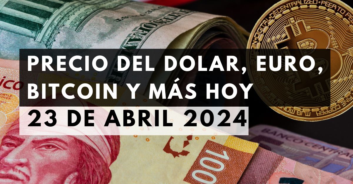 Precio del dólar, euro, Bitcoin y más: Tipo de cambio hoy 23 de abril de 2024