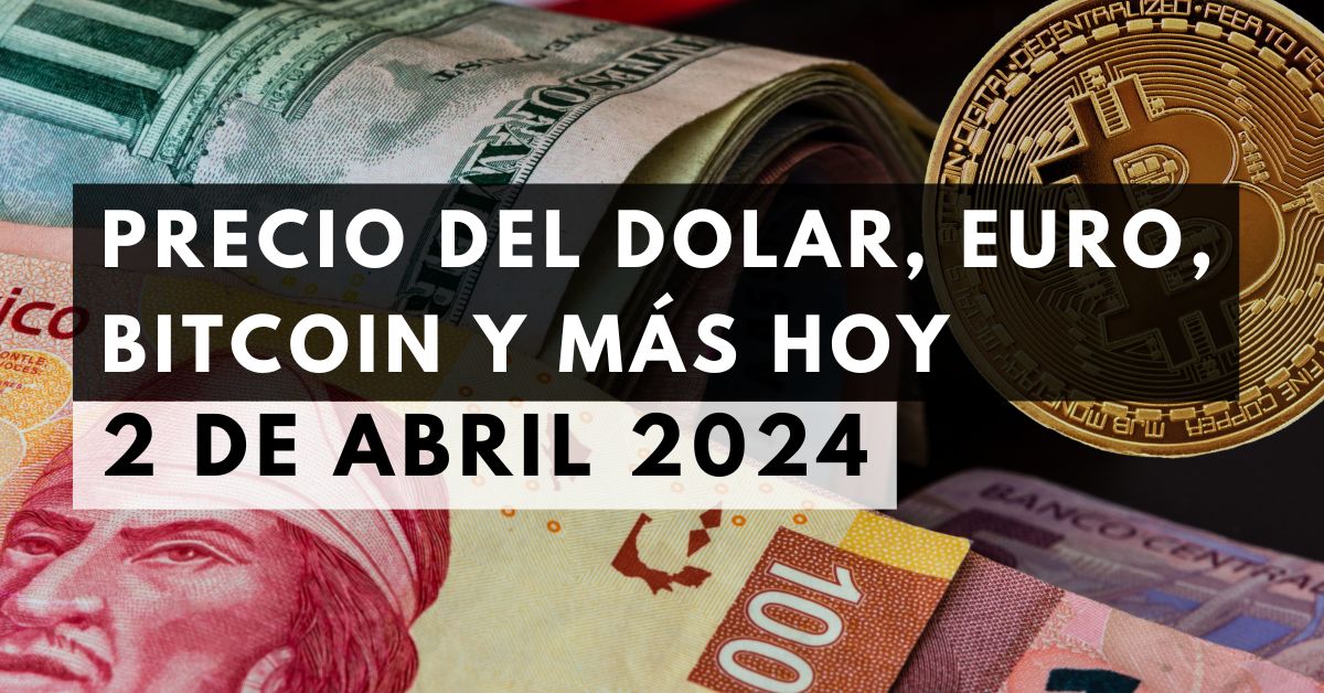 Precio del dólar, euro, Bitcoin y más: Tipo de cambio hoy 2 de abril de 2024