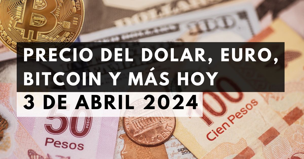 Precio del dólar, euro, Bitcoin y más: Tipo de cambio hoy 3 de abril de 2024