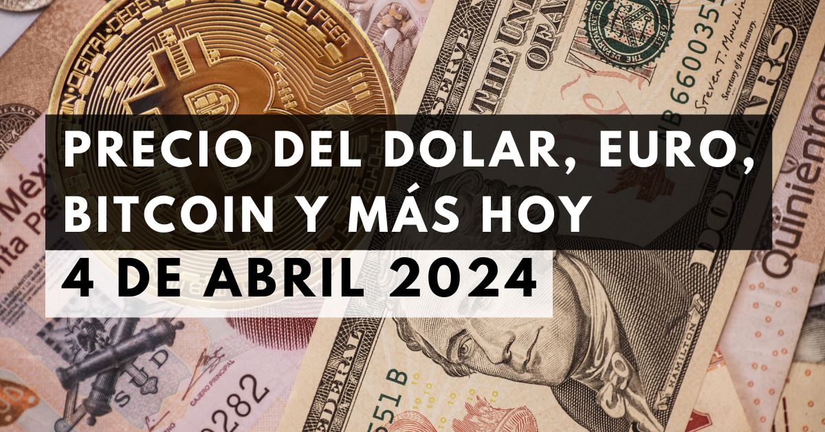 Precio del dólar, euro, Bitcoin y más: Tipo de cambio hoy 4 de abril de 2024