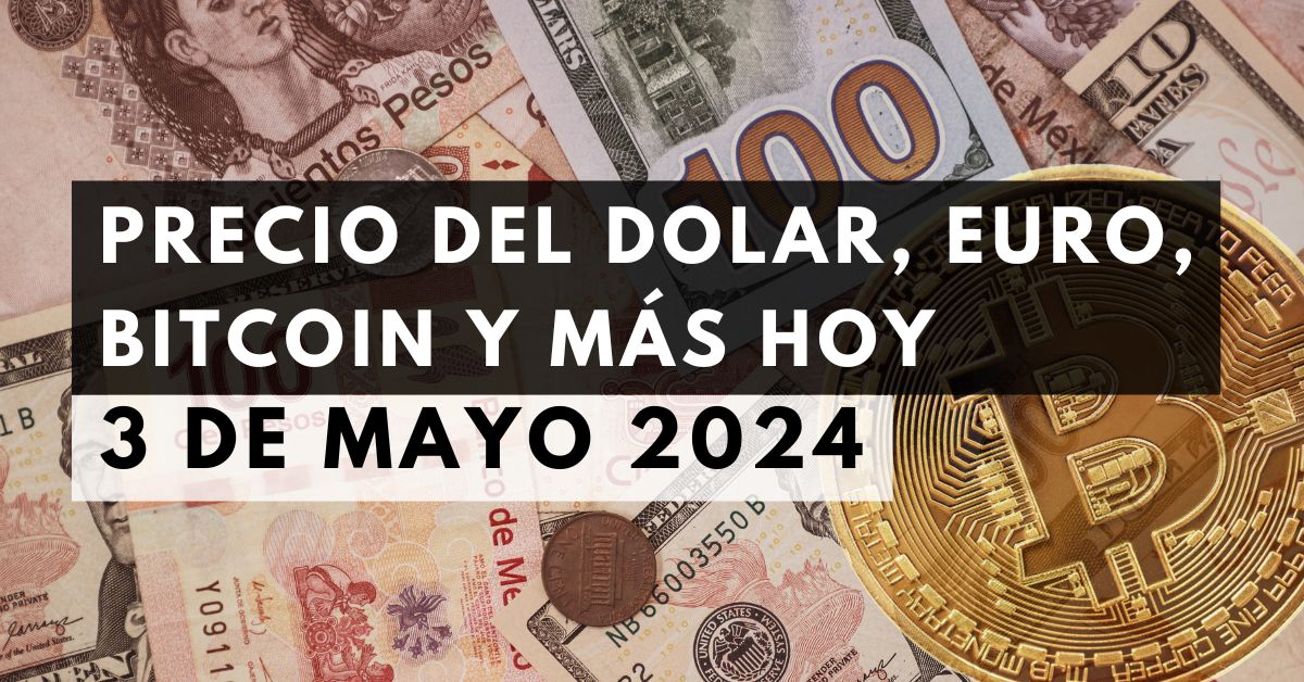 Precio del dólar, euro, Bitcoin y más: Tipo de cambio hoy 3 de mayo de 2024